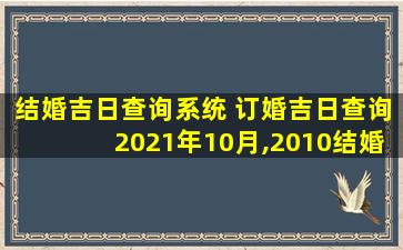 结婚吉日查询系统 订婚吉日查询2021年10月,2010结婚吉日查询系统